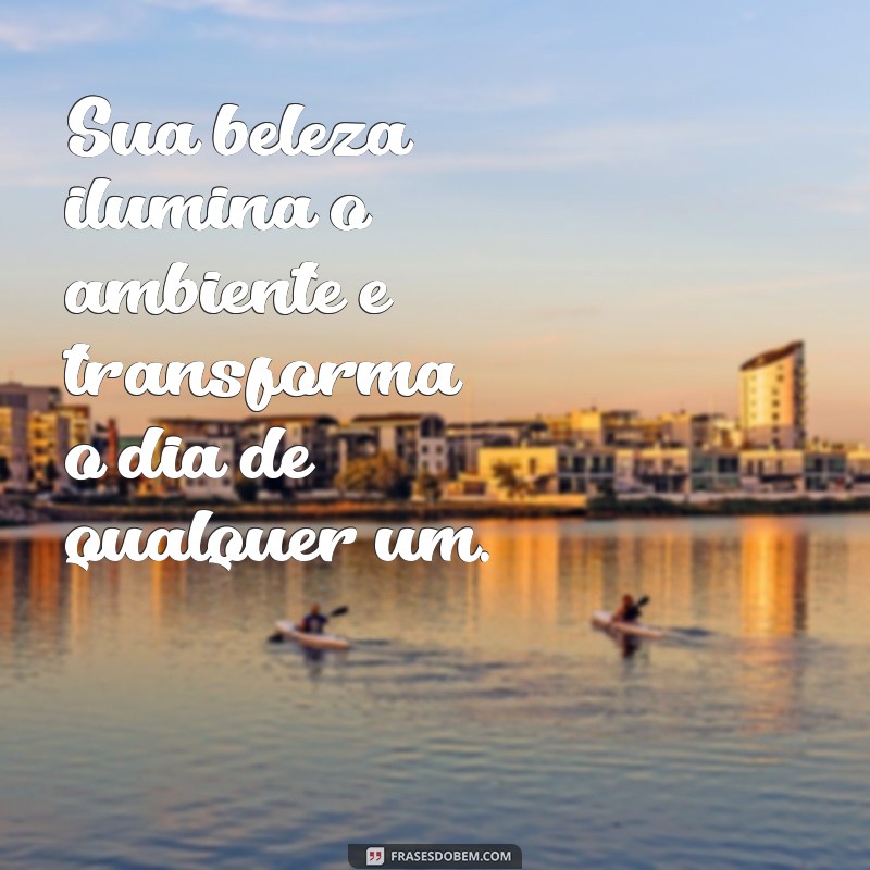 elogiar uma pessoa bonita Sua beleza ilumina o ambiente e transforma o dia de qualquer um.