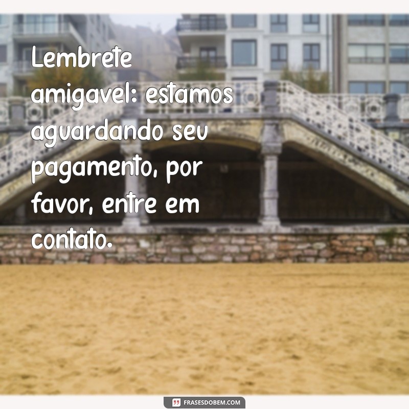 frases cobrança Lembrete amigável: estamos aguardando seu pagamento, por favor, entre em contato.