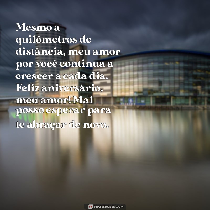 texto de aniversário para namorado a distância Mesmo a quilômetros de distância, meu amor por você continua a crescer a cada dia. Feliz aniversário, meu amor! Mal posso esperar para te abraçar de novo.