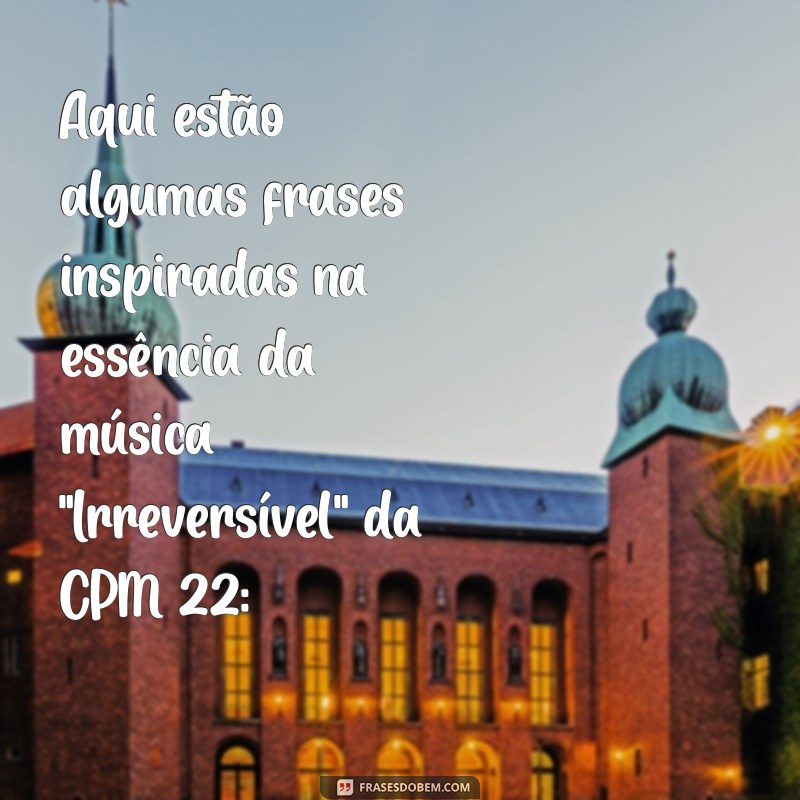 letra de cpm 22 irreversível Aqui estão algumas frases inspiradas na essência da música 