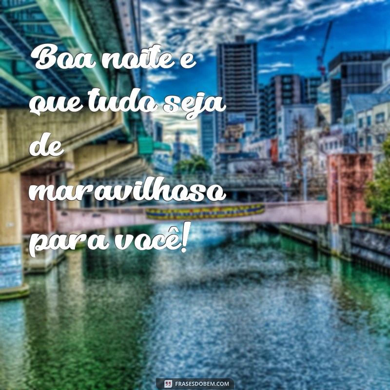 frases boa noite tudo de otimo Boa noite e que tudo seja de maravilhoso para você!