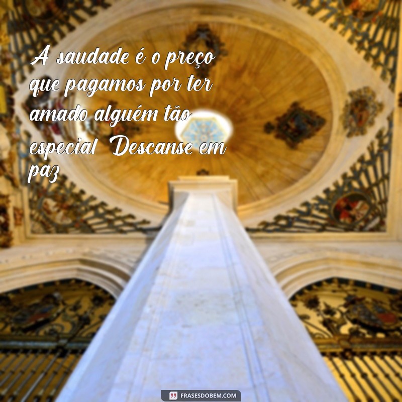 mensagem perda ente querido A saudade é o preço que pagamos por ter amado alguém tão especial. Descanse em paz.