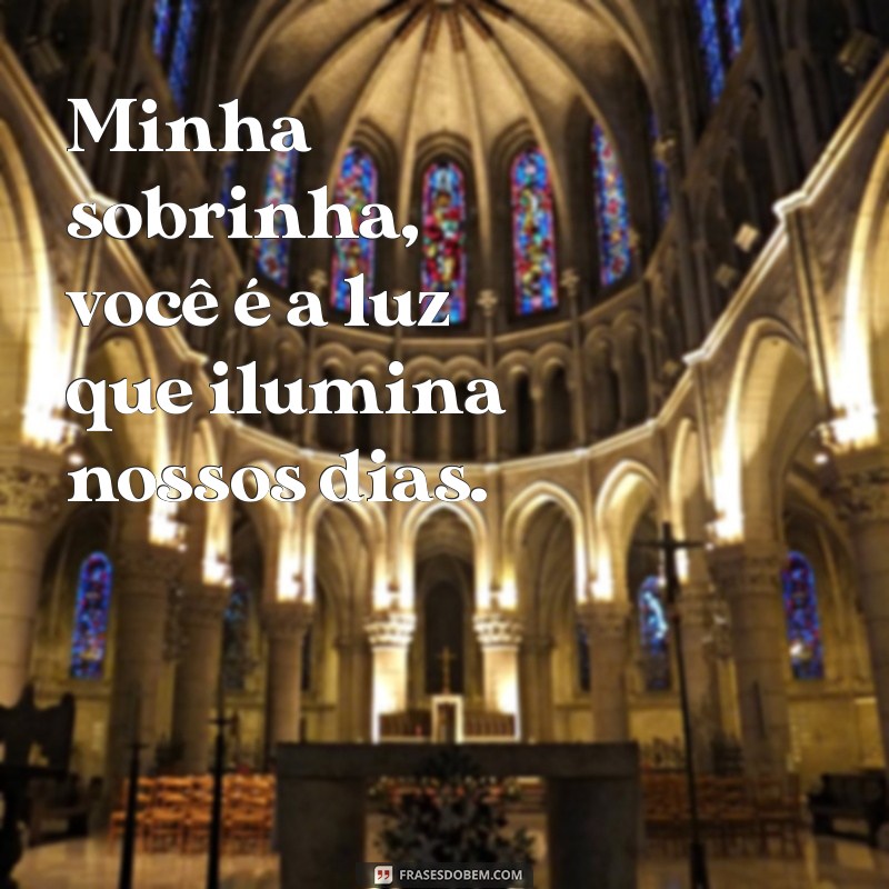 frases sobrinha Minha sobrinha, você é a luz que ilumina nossos dias.