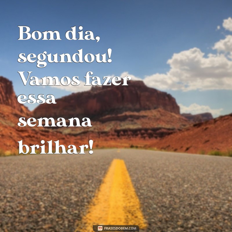 bom dia segundou Bom dia, segundou! Vamos fazer essa semana brilhar!