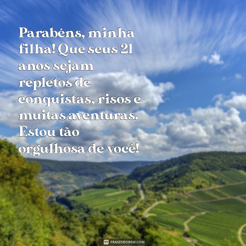 mensagem de aniversário para filha de 21 anos Parabéns, minha filha! Que seus 21 anos sejam repletos de conquistas, risos e muitas aventuras. Estou tão orgulhosa de você!