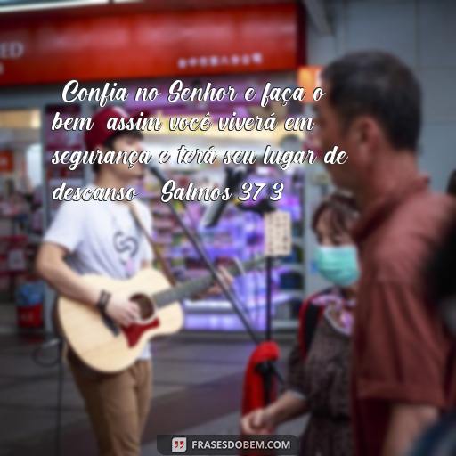  “Confia no Senhor e faça o bem; assim você viverá em segurança e terá seu lugar de descanso.” Salmos 37:3