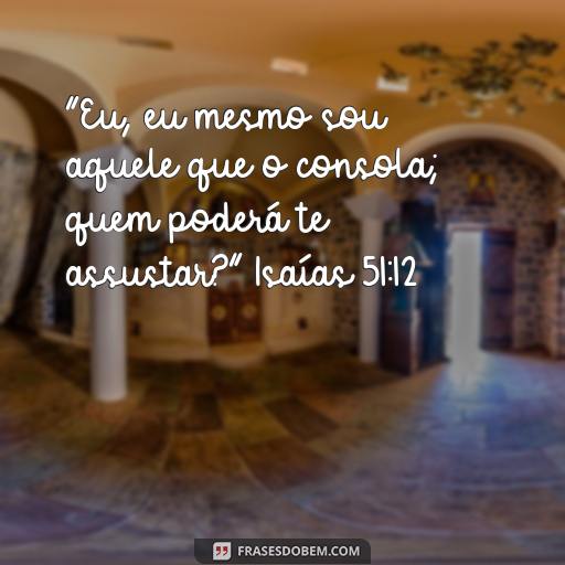  “Eu, eu mesmo sou aquele que o consola; quem poderá te assustar?” Isaías 51:12