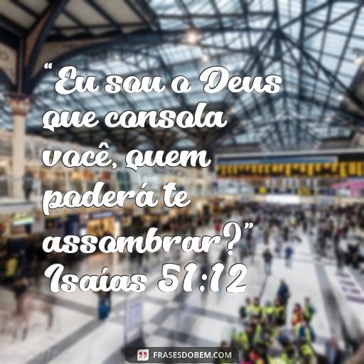  “Eu sou o Deus que consola você, quem poderá te assombrar?” Isaías 51:12