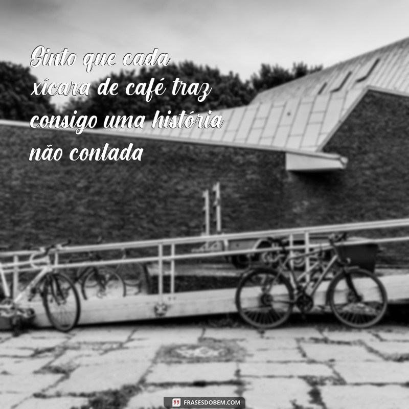 frases com a palavra xícara Sinto que cada xícara de café traz consigo uma história não contada.