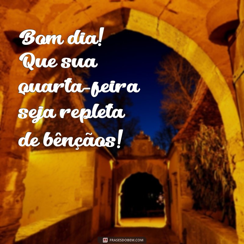 feliz bom dia quarta feira abençoada Bom dia! Que sua quarta-feira seja repleta de bênçãos!