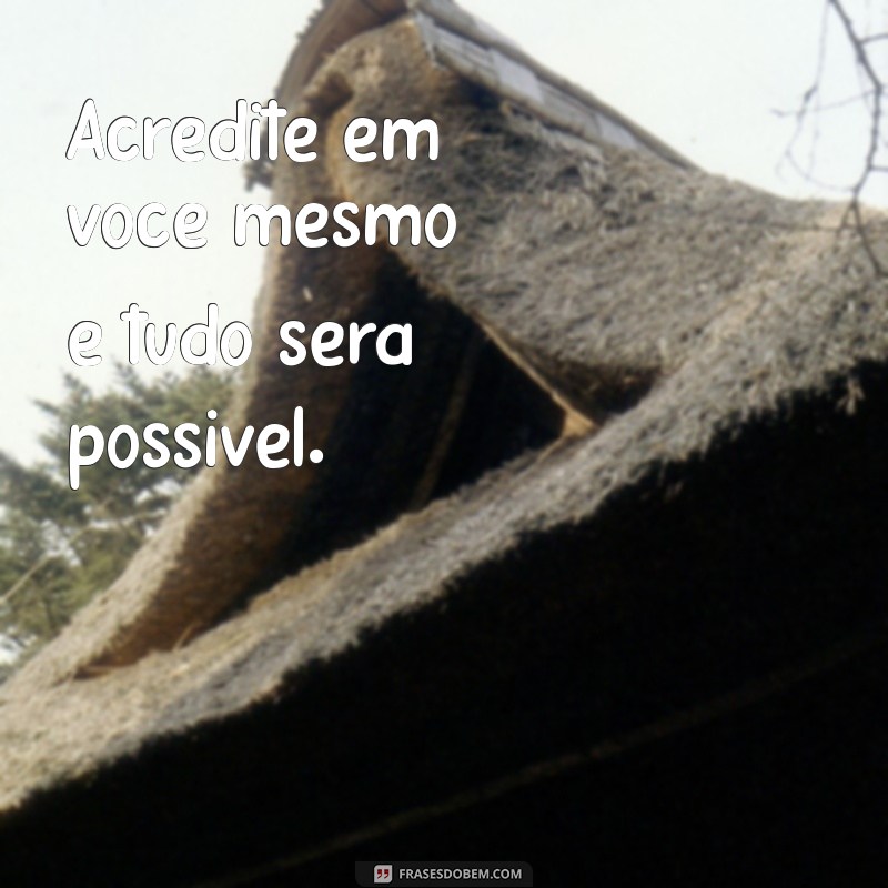 365 frases motivacionais curtas Acredite em você mesmo e tudo será possível.