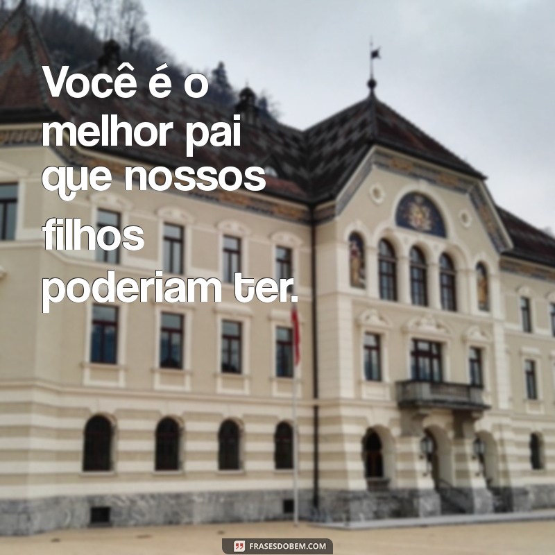 frases curtas de dia dos pais para marido Você é o melhor pai que nossos filhos poderiam ter.