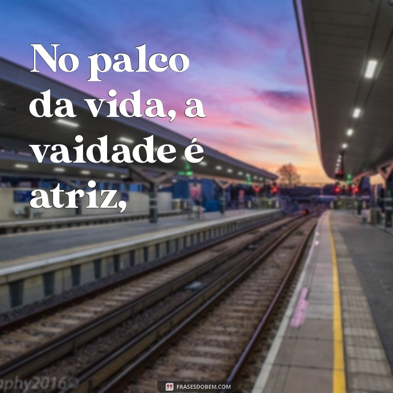 poesia satírica gregório de matos No palco da vida, a vaidade é atriz,