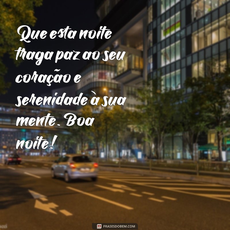 mensagem noite Que esta noite traga paz ao seu coração e serenidade à sua mente. Boa noite!