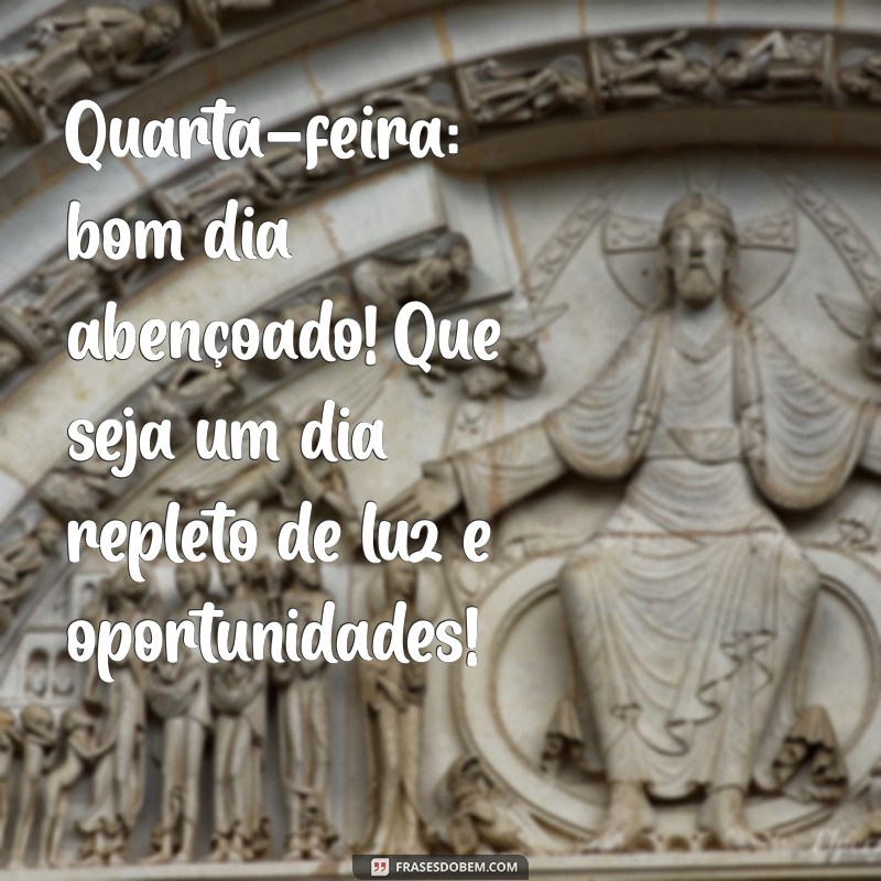 quarta feira bom dia abençoado Quarta-feira: bom dia abençoado! Que seja um dia repleto de luz e oportunidades!