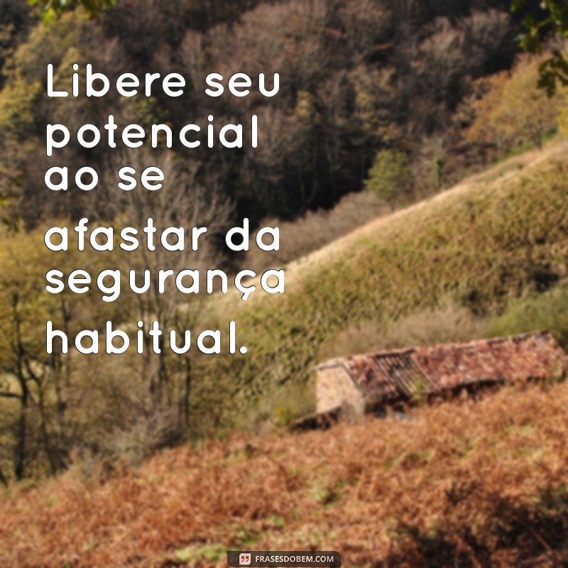 Frases Inspiradoras para Sair da Sua Zona de Conforto e Transformar sua Vida 