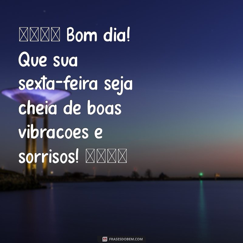 whatsapp:7uekno-yj5w= mensagem de bom dia sexta feira 🌞 Bom dia! Que sua sexta-feira seja cheia de boas vibrações e sorrisos! 😊