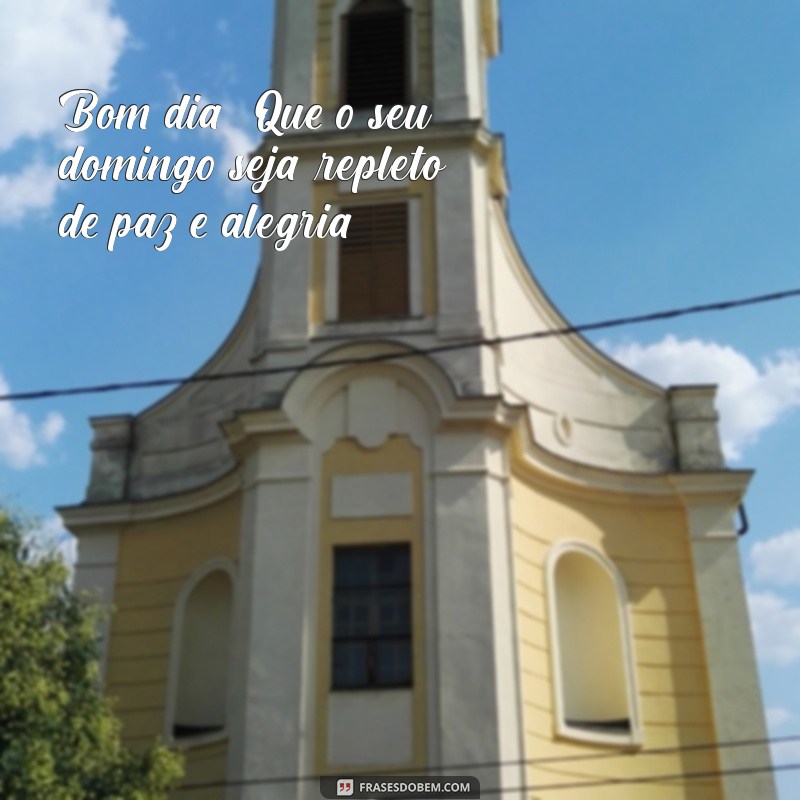 novas mensagens de bom dia de domingo Bom dia! Que o seu domingo seja repleto de paz e alegria!