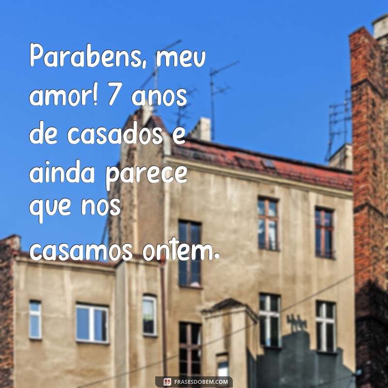 frases 7 anos de casados bodas mensagem Parabéns, meu amor! 7 anos de casados e ainda parece que nos casamos ontem.