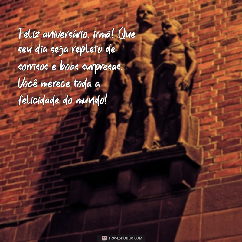 msg de aniversário pra irmã Feliz aniversário, irmã! Que seu dia seja repleto de sorrisos e boas surpresas. Você merece toda a felicidade do mundo!