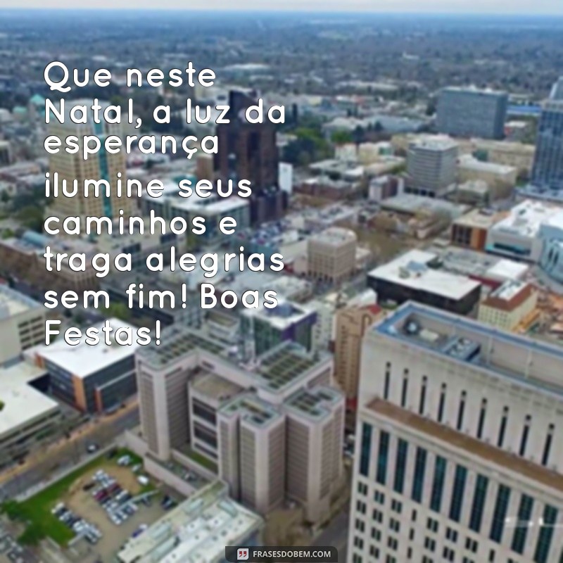 mensagem de natal para clientes e amigos Que neste Natal, a luz da esperança ilumine seus caminhos e traga alegrias sem fim! Boas Festas!