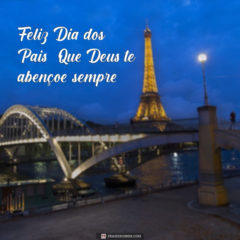 feliz dia dos pais deus te abençoe Feliz Dia dos Pais! Que Deus te abençoe sempre.