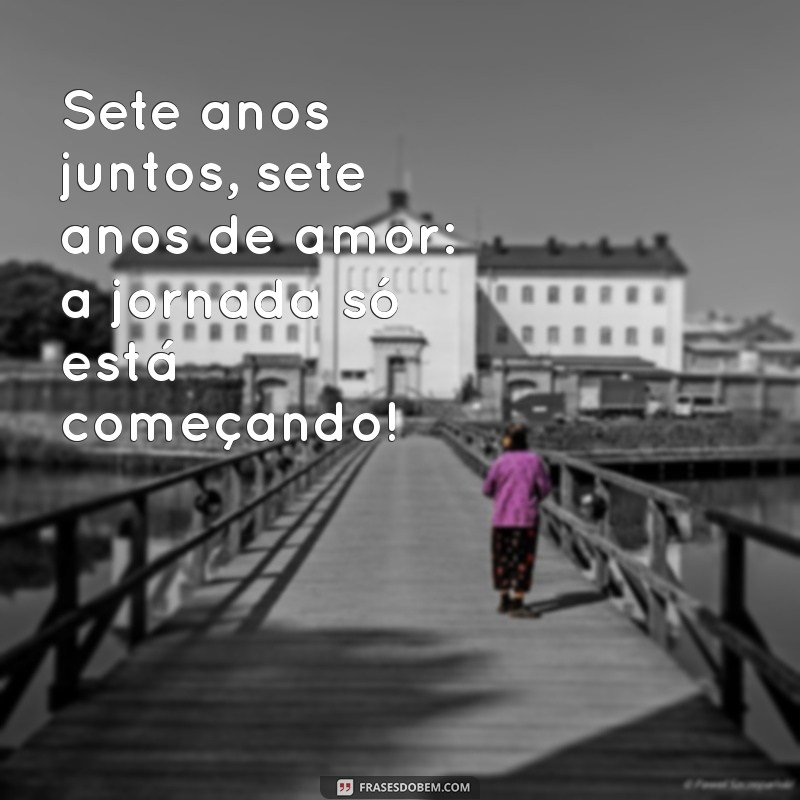 7 anos de casados Sete anos juntos, sete anos de amor: a jornada só está começando!