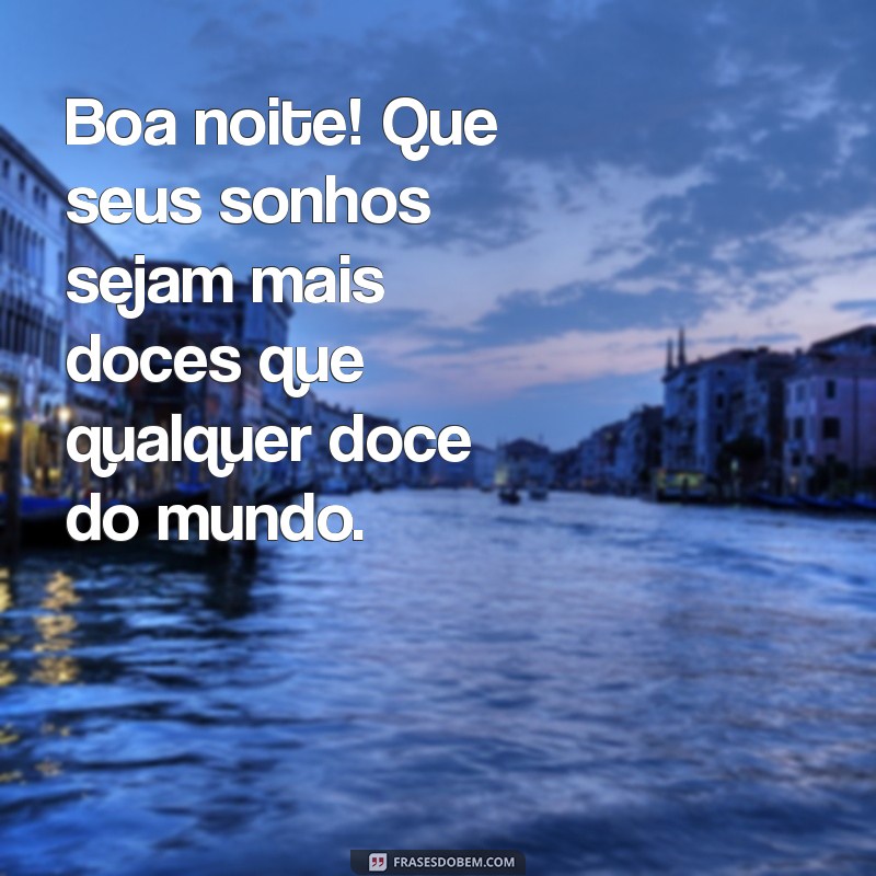 mensagem boa noite whatsapp Boa noite! Que seus sonhos sejam mais doces que qualquer doce do mundo.