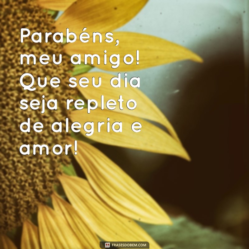 frases feliz aniversário meu amigo Parabéns, meu amigo! Que seu dia seja repleto de alegria e amor!