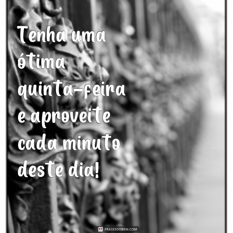 frases otima quinta feira Tenha uma ótima quinta-feira e aproveite cada minuto deste dia!