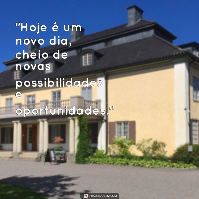 frases de positividade para começar bem o dia 