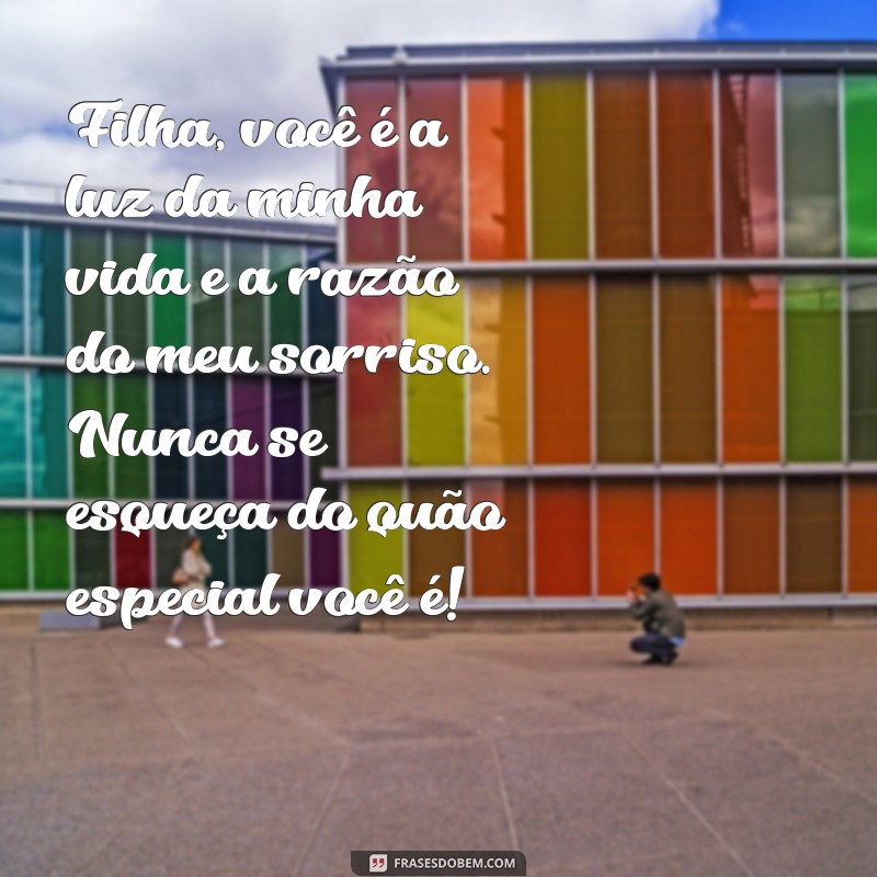 mensagem de eac para filha Filha, você é a luz da minha vida e a razão do meu sorriso. Nunca se esqueça do quão especial você é!