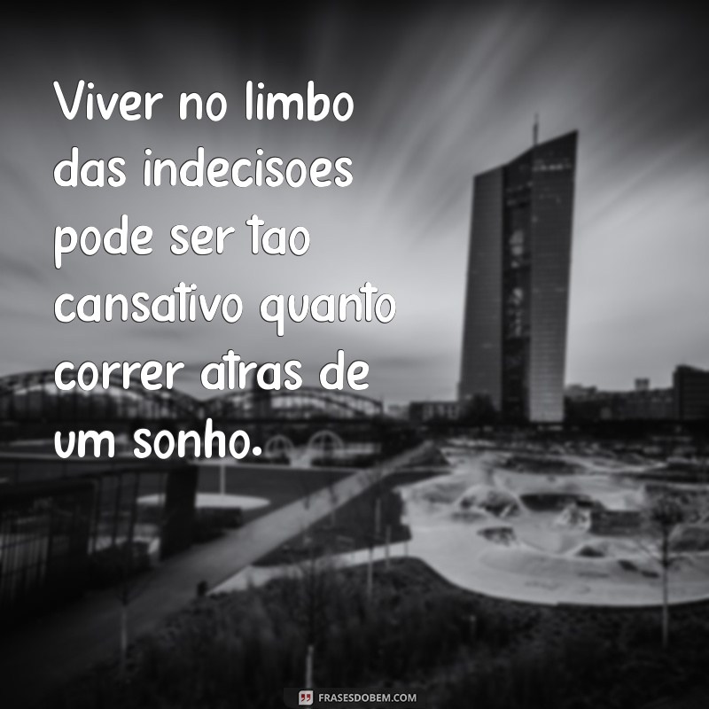 Frases Inspiradoras para Quem Não Sabe o Que Quer na Vida 