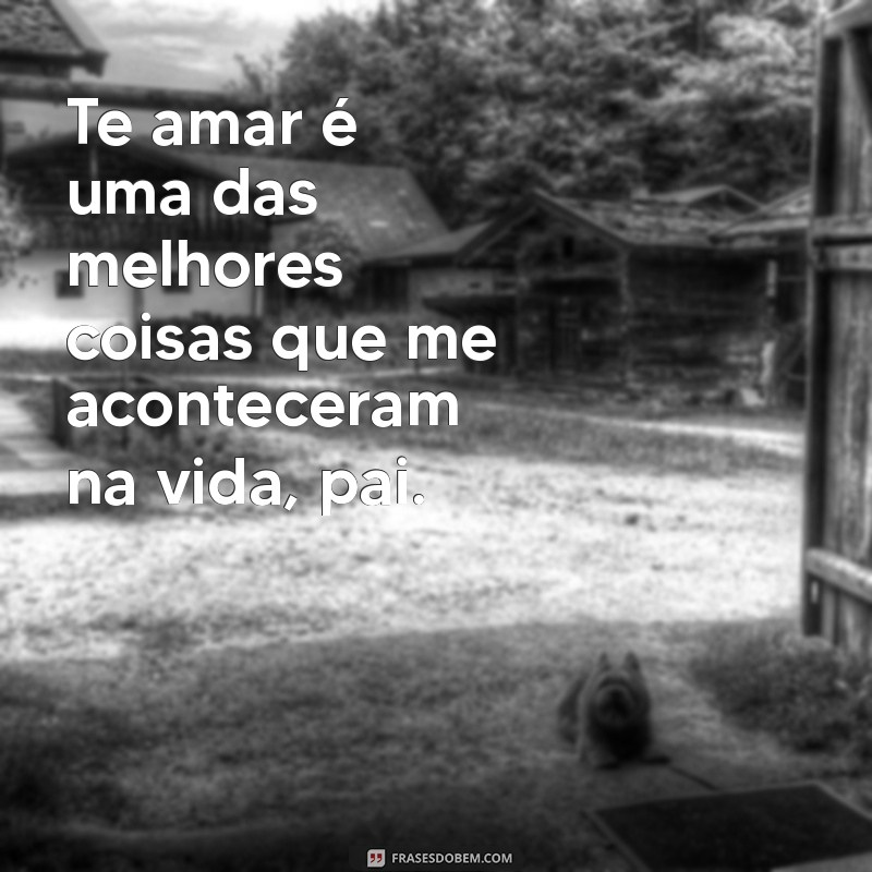 Frases Emocionantes para Dizer Te Amo ao Seu Pai 