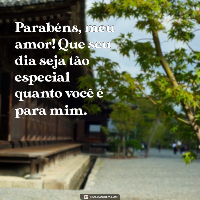 frases de parabéns para meu amor Parabéns, meu amor! Que seu dia seja tão especial quanto você é para mim.