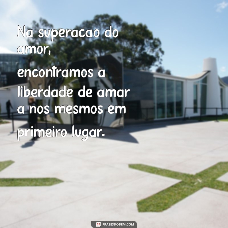 Frases Inspiradoras de Superação no Amor: Encontre Força para Recomeçar 