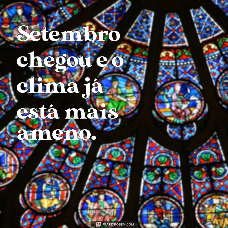 frases do mes de setembro Setembro chegou e o clima já está mais ameno.