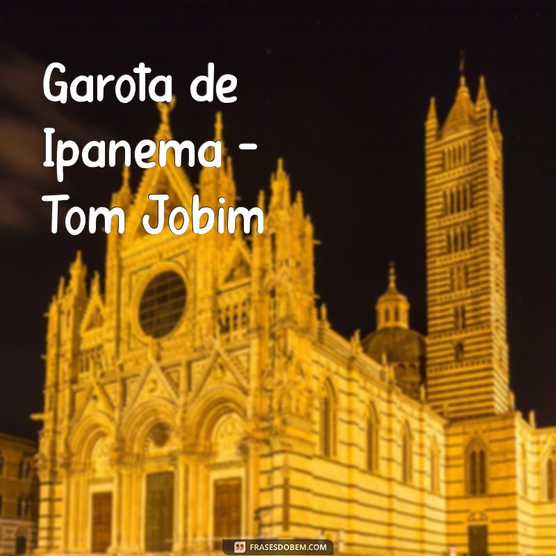 nomes de musicas antigas Garota de Ipanema - Tom Jobim