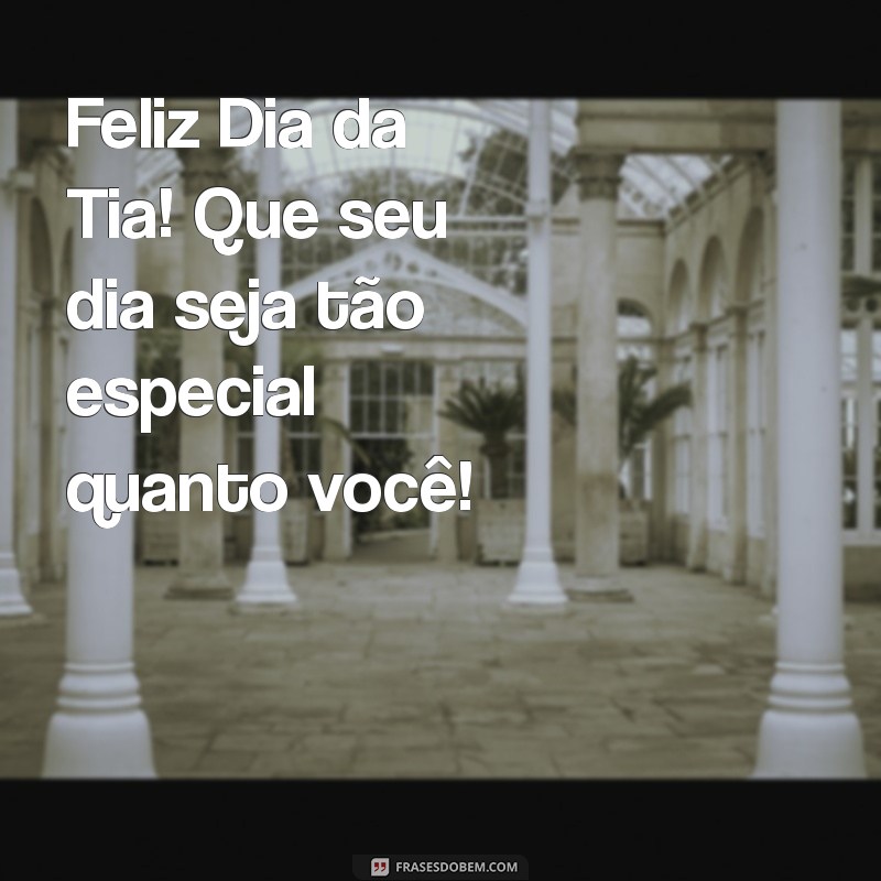 feliz dia da tia Feliz Dia da Tia! Que seu dia seja tão especial quanto você!