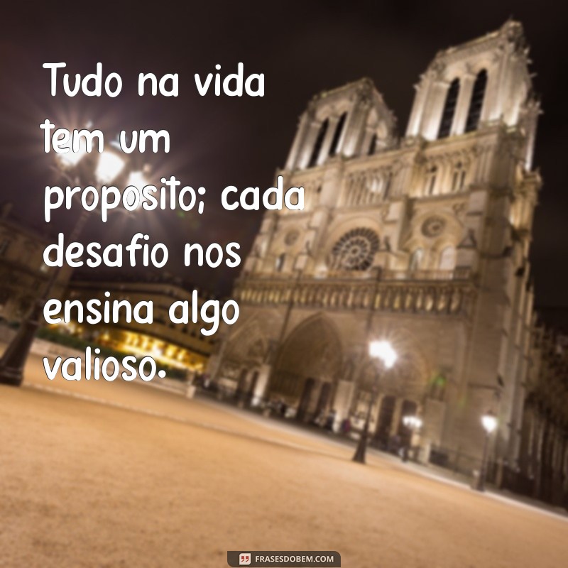 mensagem tudo na vida tem um propósito Tudo na vida tem um propósito; cada desafio nos ensina algo valioso.