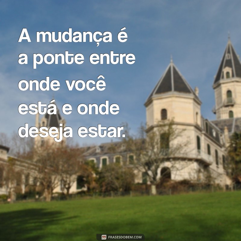 Transforme Sua Vida: 20 Frases Inspiradoras sobre Mudanças 