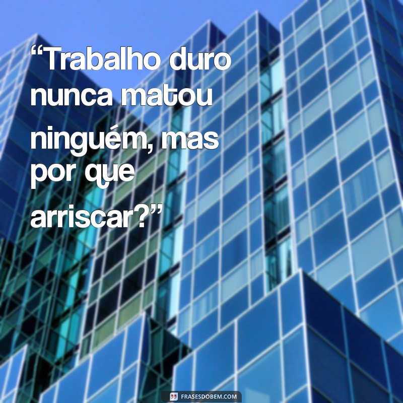 frases para chefe engraçadas “Trabalho duro nunca matou ninguém, mas por que arriscar?”