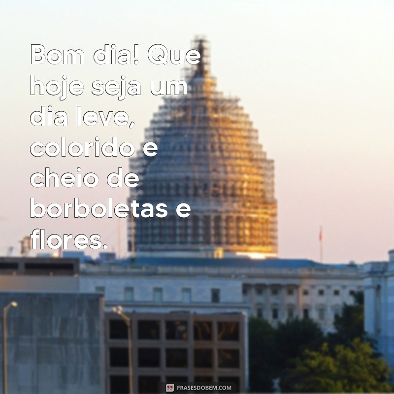 frases bom dia com borboletas e flores Bom dia! Que hoje seja um dia leve, colorido e cheio de borboletas e flores.