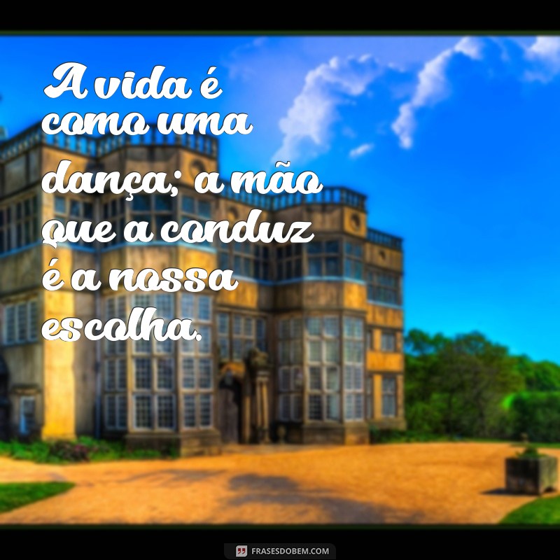 frases com mão A vida é como uma dança; a mão que a conduz é a nossa escolha.