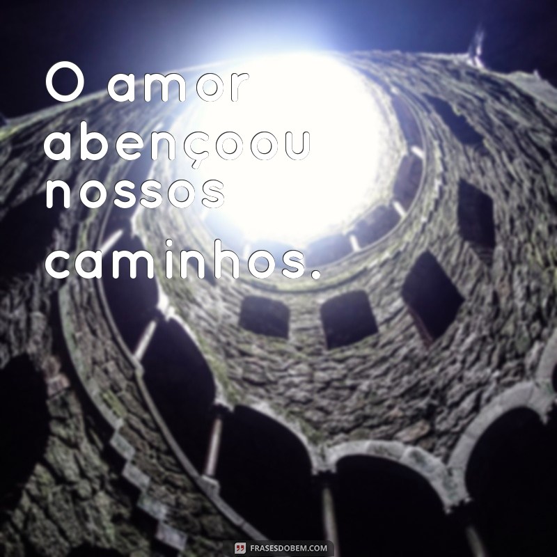 abençoou O amor abençoou nossos caminhos.