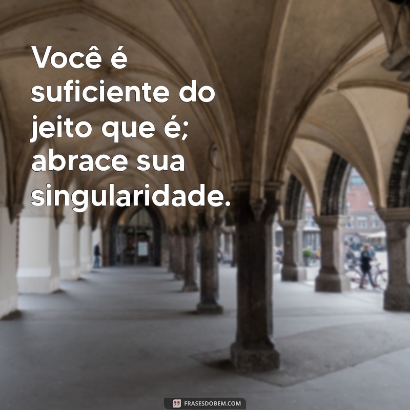 frases motivacional auto estima Você é suficiente do jeito que é; abrace sua singularidade.