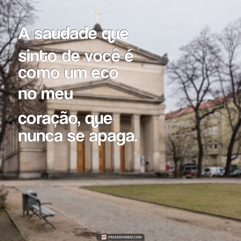 saudade da namorada A saudade que sinto de você é como um eco no meu coração, que nunca se apaga.