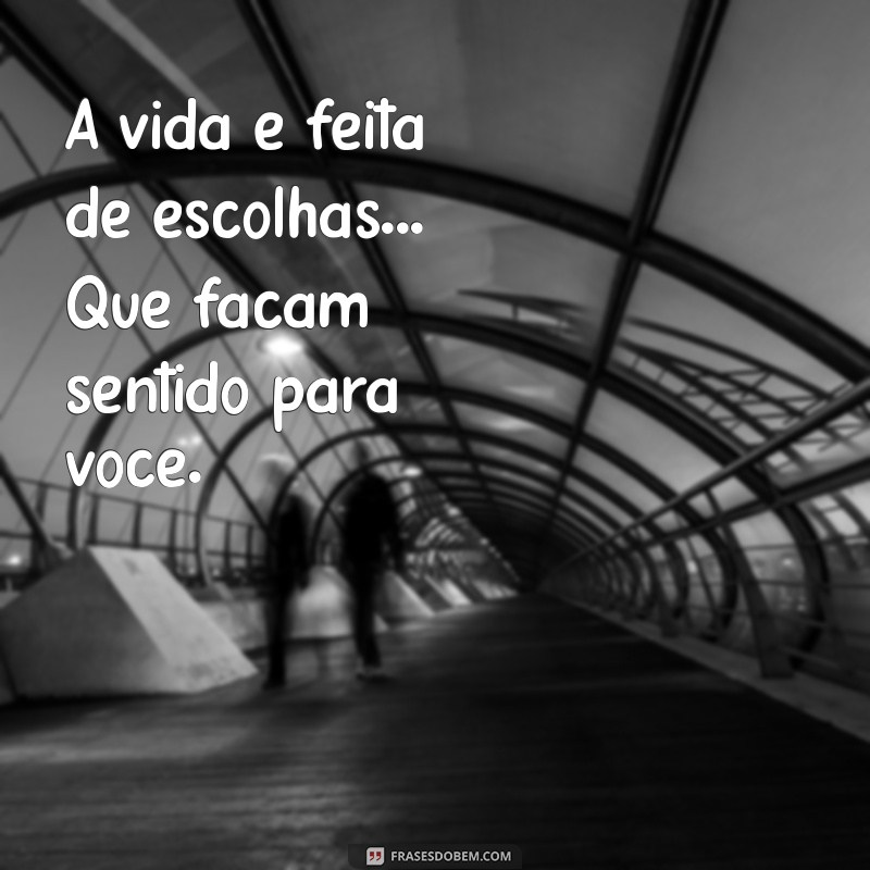 frases com 3 pontos A vida é feita de escolhas... Que façam sentido para você.