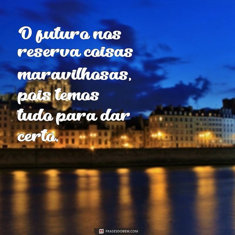 Descubra as melhores frases para impulsionar seu sucesso: A gente tem tudo para dar certo! 