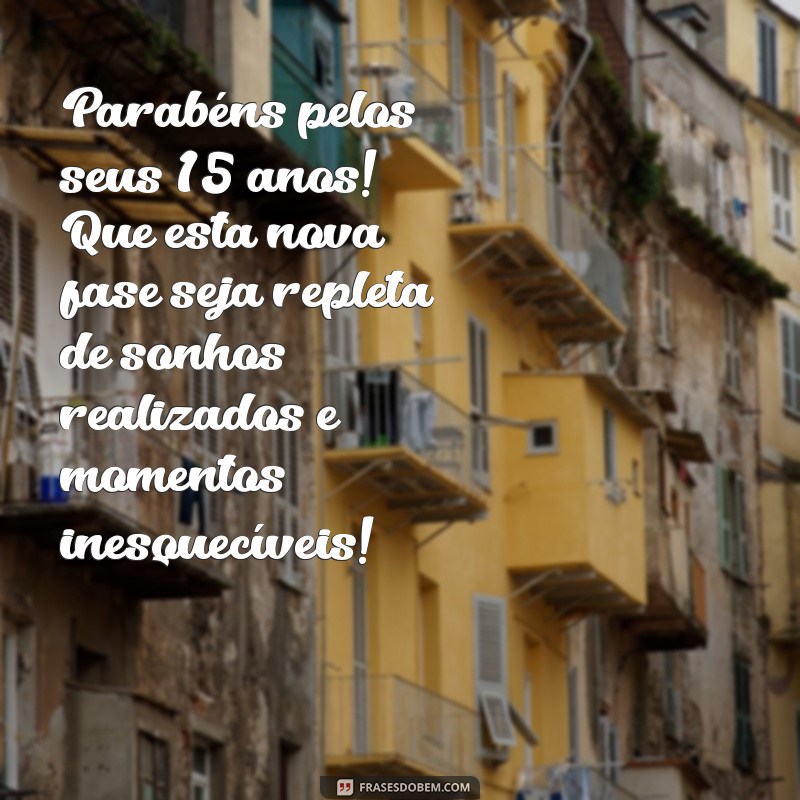 feliz aniversário de 15 anos Parabéns pelos seus 15 anos! Que esta nova fase seja repleta de sonhos realizados e momentos inesquecíveis!